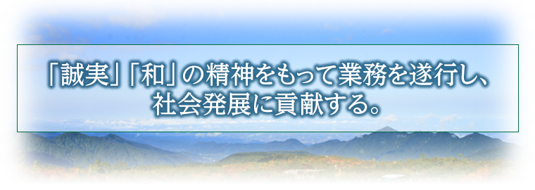 「誠実」「和」の精神をもって業務を遂行し、 社会発展に貢献する。