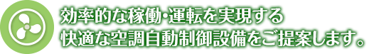 効率的な稼働・運転を実現する快適な空調自動制御設備をご提案します。