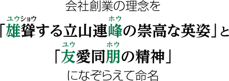 会社創業の理念を 「雄聳する立山連峰の崇高な英姿」と 「友愛同朋の精神」 になぞらえて命名